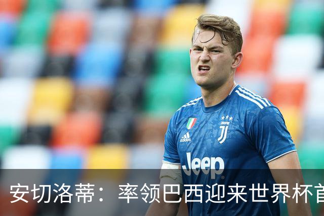 安切洛蒂：率领巴西迎来世界杯首战 既是责任也是荣光